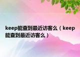 keep能查到最近访客么（keep能查到最近访客么）