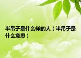 半吊子是什么样的人（半吊子是什么意思）
