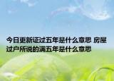 今日更新证过五年是什么意思 房屋过户所说的满五年是什么意思