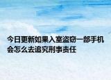 今日更新如果入室盗窃一部手机会怎么去追究刑事责任
