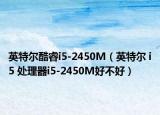 英特尔酷睿i5-2450M（英特尔 i5 处理器i5-2450M好不好）