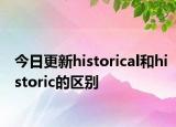 今日更新historical和historic的区别