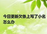 今日更新欠条上写了小名怎么办