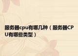 服务器cpu有哪几种（服务器CPU有哪些类型）
