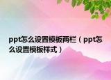 ppt怎么设置模板两栏（ppt怎么设置模板样式）