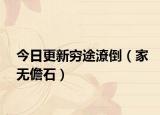 今日更新穷途潦倒（家无儋石）