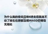 为什么我的使命召唤6进去后就走不动了按左右键都没用WASD巴顿毫无用处