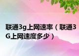 联通3g上网速率（联通3G上网速度多少）