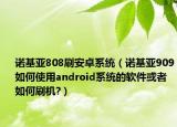 诺基亚808刷安卓系统（诺基亚909如何使用android系统的软件或者如何刷机?）