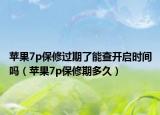苹果7p保修过期了能查开启时间吗（苹果7p保修期多久）