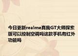 今日更新realme真我GT大师探索版可以控制空调吗这款手机有红外功能吗