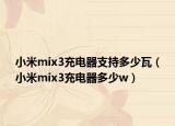 小米mix3充电器支持多少瓦（小米mix3充电器多少w）