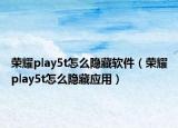 荣耀play5t怎么隐藏软件（荣耀play5t怎么隐藏应用）