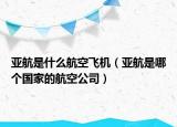 亚航是什么航空飞机（亚航是哪个国家的航空公司）