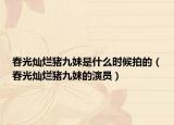 春光灿烂猪九妹是什么时候拍的（春光灿烂猪九妹的演员）