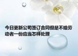 今日更新公司签订合同但是不给劳动者一份应当怎样处理