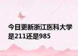 今日更新浙江医科大学是211还是985