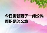 今日更新西子一间公摊面积是怎么算