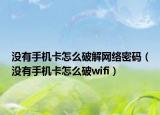 没有手机卡怎么破解网络密码（没有手机卡怎么破wifi）