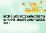 固定拨号功能已开启无法发短信需要将短信中心号码（固定拨号功能已开启无法发短信）