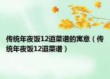 传统年夜饭12道菜谱的寓意（传统年夜饭12道菜谱）