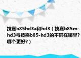 技嘉b85hd3a和hd3（技嘉b85m-hd3与技嘉b85-hd3的不同在哪里?哪个更好?）