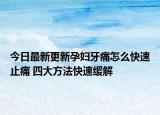 今日最新更新孕妇牙痛怎么快速止痛 四大方法快速缓解