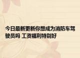 今日最新更新你想成为消防车驾驶员吗 工资福利特别好