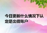 今日更新什么情况下认定是出借账户