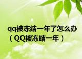 qq被冻结一年了怎么办（QQ被冻结一年）
