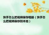 快手怎么把视频保存相册（快手怎么把视频保存到本地）