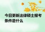 今日更新法律硕士报考条件是什么