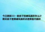 今日更新﻿﻿一套房子的建筑面积怎么计算买房子是算建筑面积还是算套内面积