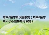 苹果6备忘录误删恢复（苹果6备忘录不小心删掉如何恢复）