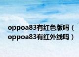 oppoa83有红色版吗（oppoa83有红外线吗）