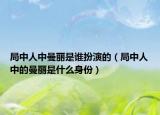 局中人中曼丽是谁扮演的（局中人中的曼丽是什么身份）