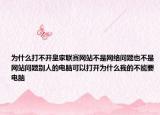 为什么打不开皇家联赛网站不是网络问题也不是网站问题别人的电脑可以打开为什么我的不能要电脑