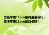 美版苹果11pro是高通基带吗（美版苹果11pro是双卡吗）