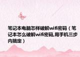 笔记本电脑怎样破解wifi密码（笔记本怎么破解wifi密码,用手机三步内搞定）