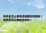 拼多多怎么看物流地图实时数据（拼多多怎么看物流定位）