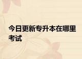 今日更新专升本在哪里考试