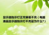显示器指示灯正常屏幕不亮（电脑液晶显示器指示灯不亮是为什么?）