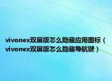 vivonex双屏版怎么隐藏应用图标（vivonex双屏版怎么隐藏导航键）