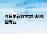 今日更新数学类包括哪些专业