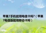 苹果7手机能用电信卡吗?（苹果7电信版能用移动卡吗）