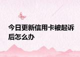 今日更新信用卡被起诉后怎么办