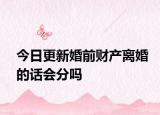 今日更新婚前财产离婚的话会分吗