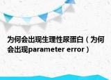 为何会出现生理性尿蛋白（为何会出现parameter error）
