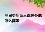 今日更新两人都在外地怎么离婚