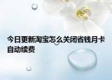 今日更新淘宝怎么关闭省钱月卡自动续费